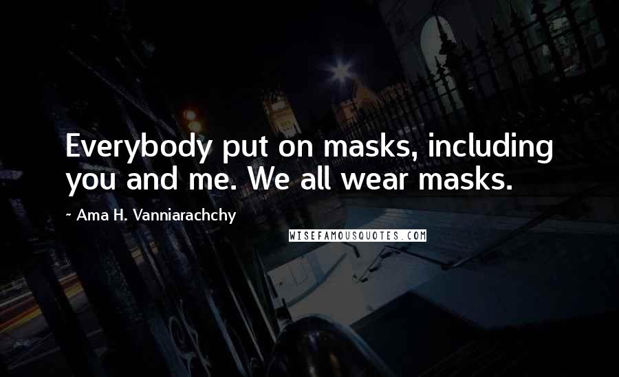 Ama H. Vanniarachchy Quotes: Everybody put on masks, including you and me. We all wear masks.