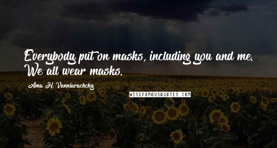 Ama H. Vanniarachchy Quotes: Everybody put on masks, including you and me. We all wear masks.