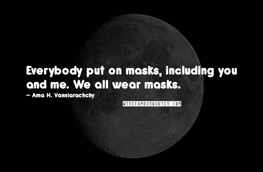 Ama H. Vanniarachchy Quotes: Everybody put on masks, including you and me. We all wear masks.