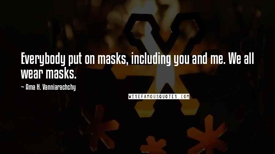 Ama H. Vanniarachchy Quotes: Everybody put on masks, including you and me. We all wear masks.