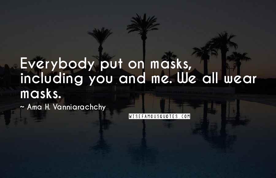 Ama H. Vanniarachchy Quotes: Everybody put on masks, including you and me. We all wear masks.