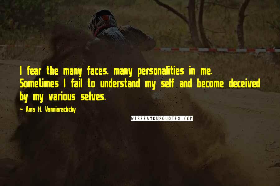 Ama H. Vanniarachchy Quotes: I fear the many faces, many personalities in me. Sometimes I fail to understand my self and become deceived by my various selves.