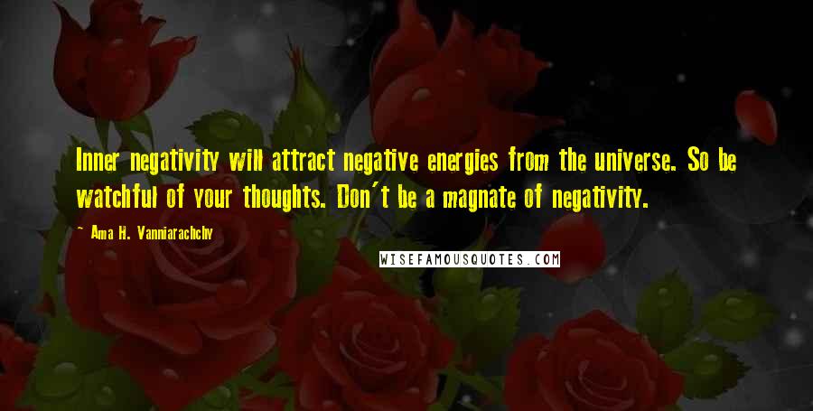 Ama H. Vanniarachchy Quotes: Inner negativity will attract negative energies from the universe. So be watchful of your thoughts. Don't be a magnate of negativity.