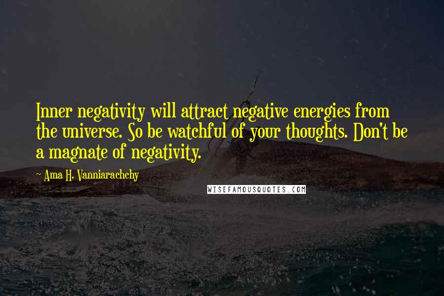 Ama H. Vanniarachchy Quotes: Inner negativity will attract negative energies from the universe. So be watchful of your thoughts. Don't be a magnate of negativity.