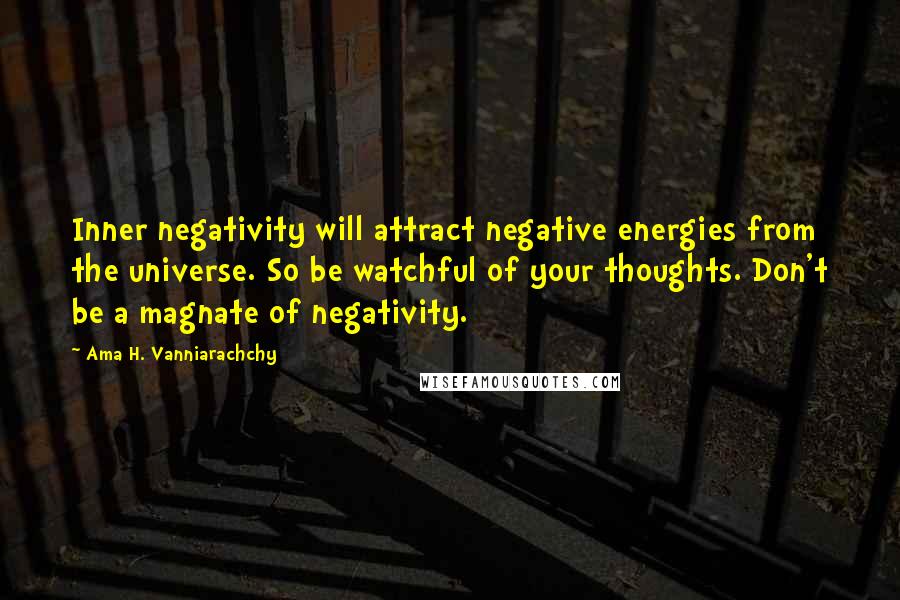 Ama H. Vanniarachchy Quotes: Inner negativity will attract negative energies from the universe. So be watchful of your thoughts. Don't be a magnate of negativity.