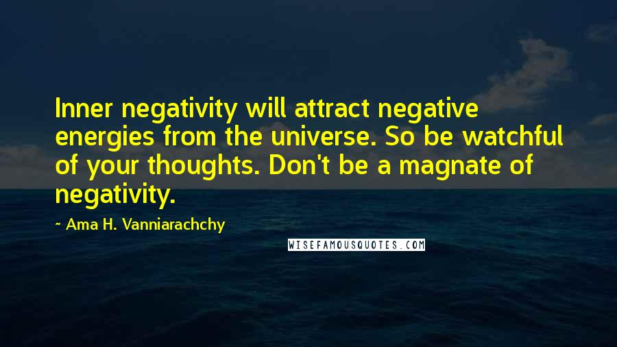 Ama H. Vanniarachchy Quotes: Inner negativity will attract negative energies from the universe. So be watchful of your thoughts. Don't be a magnate of negativity.