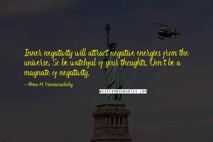 Ama H. Vanniarachchy Quotes: Inner negativity will attract negative energies from the universe. So be watchful of your thoughts. Don't be a magnate of negativity.