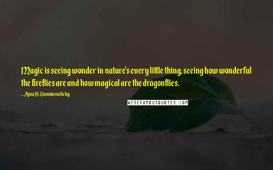 Ama H. Vanniarachchy Quotes: Magic is seeing wonder in nature's every little thing, seeing how wonderful the fireflies are and how magical are the dragonflies.