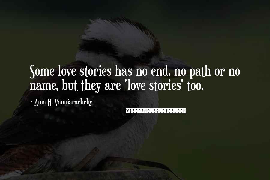 Ama H. Vanniarachchy Quotes: Some love stories has no end, no path or no name, but they are 'love stories' too.