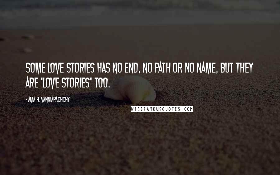 Ama H. Vanniarachchy Quotes: Some love stories has no end, no path or no name, but they are 'love stories' too.