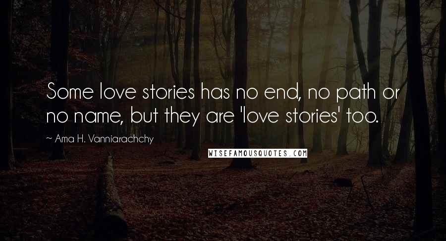 Ama H. Vanniarachchy Quotes: Some love stories has no end, no path or no name, but they are 'love stories' too.