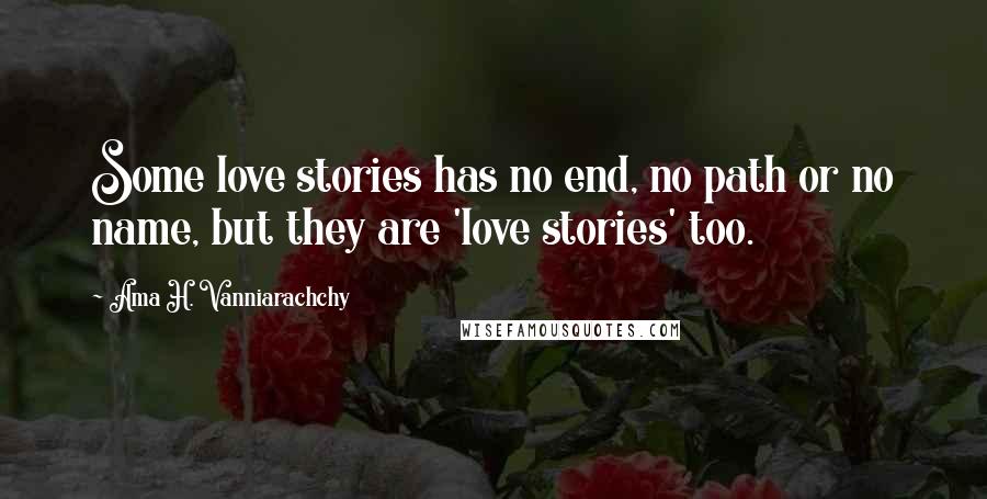 Ama H. Vanniarachchy Quotes: Some love stories has no end, no path or no name, but they are 'love stories' too.