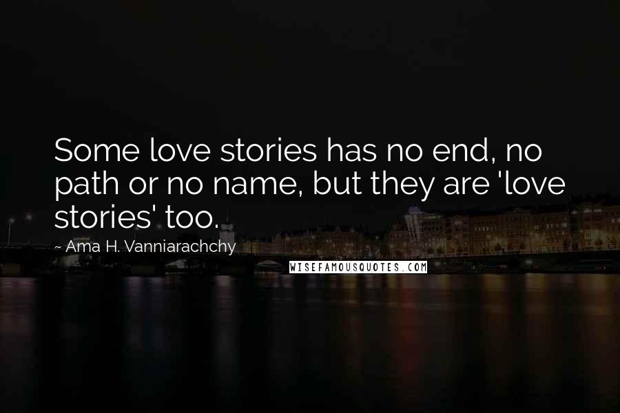 Ama H. Vanniarachchy Quotes: Some love stories has no end, no path or no name, but they are 'love stories' too.