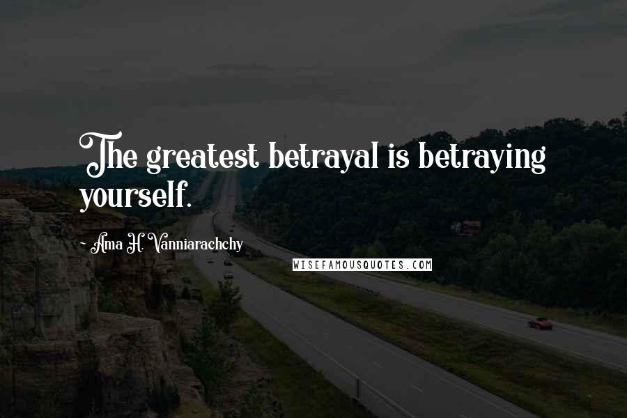 Ama H. Vanniarachchy Quotes: The greatest betrayal is betraying yourself.