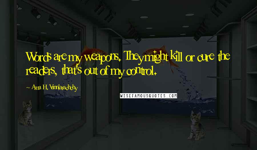 Ama H. Vanniarachchy Quotes: Words are my weapons. They might kill or cure the readers, that's out of my control.