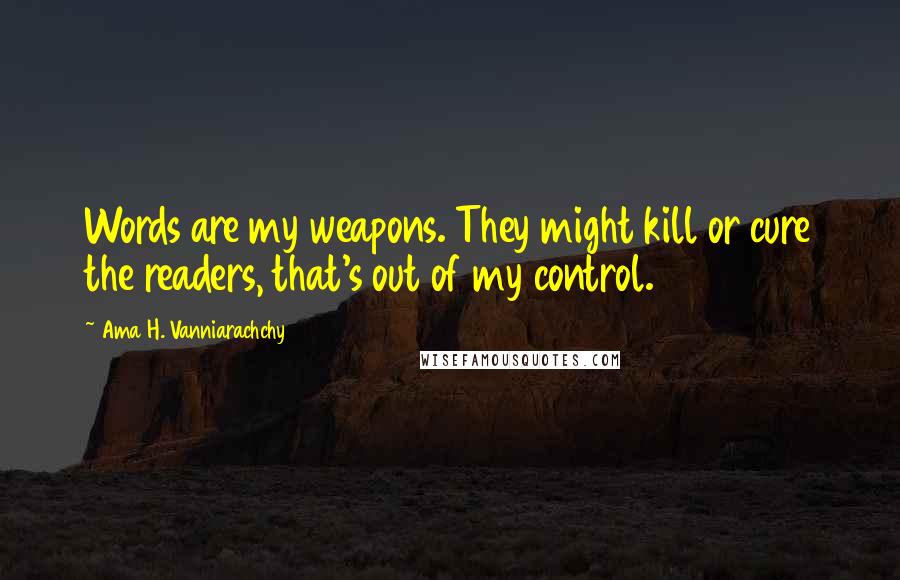 Ama H. Vanniarachchy Quotes: Words are my weapons. They might kill or cure the readers, that's out of my control.