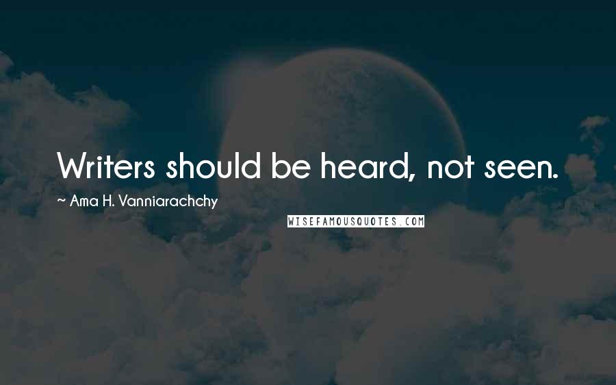 Ama H. Vanniarachchy Quotes: Writers should be heard, not seen.