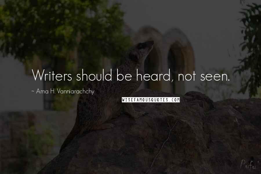 Ama H. Vanniarachchy Quotes: Writers should be heard, not seen.