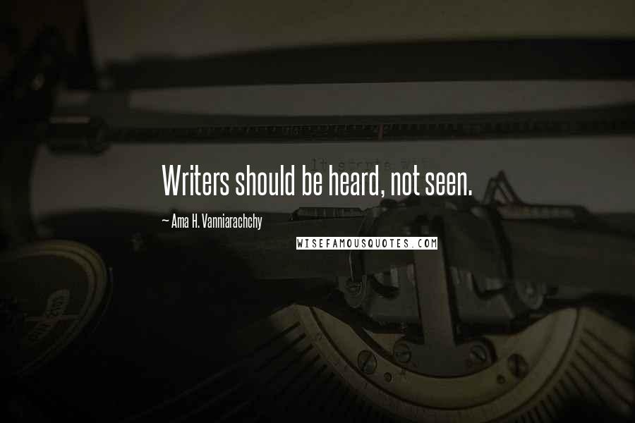Ama H. Vanniarachchy Quotes: Writers should be heard, not seen.