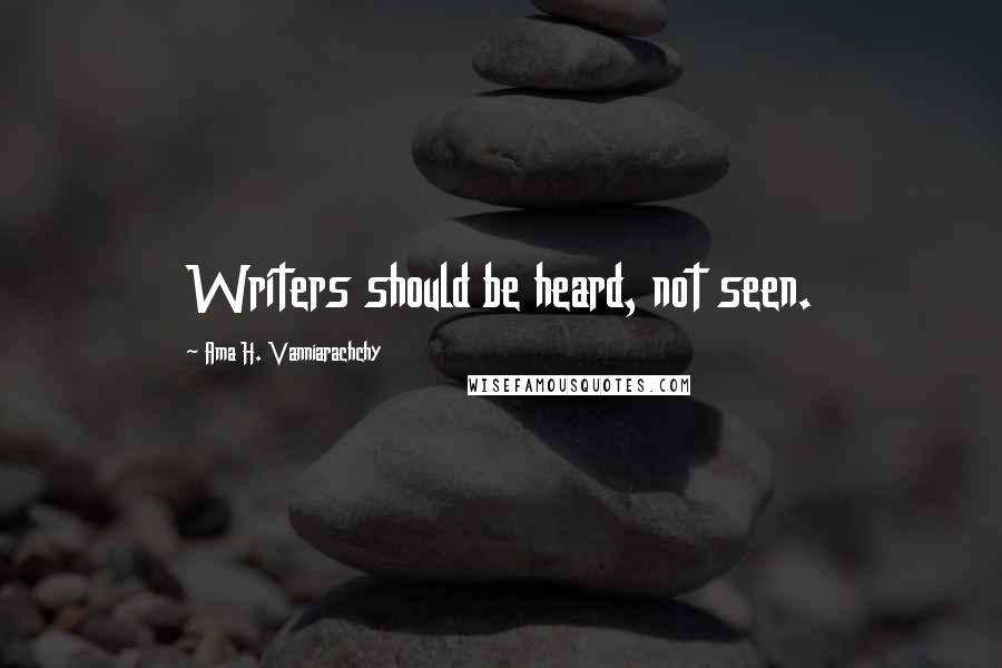 Ama H. Vanniarachchy Quotes: Writers should be heard, not seen.