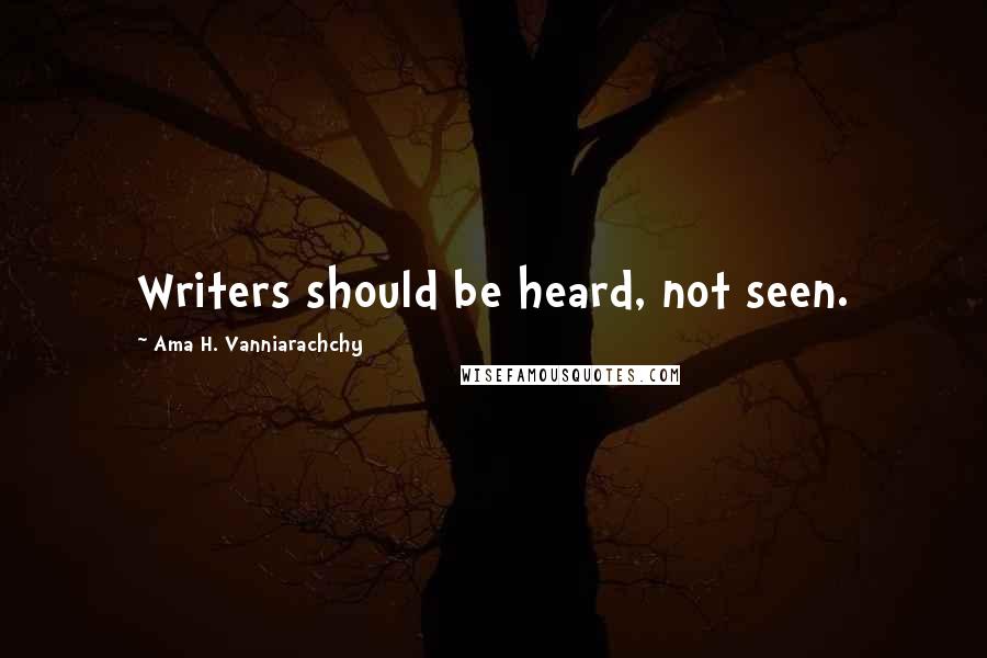 Ama H. Vanniarachchy Quotes: Writers should be heard, not seen.