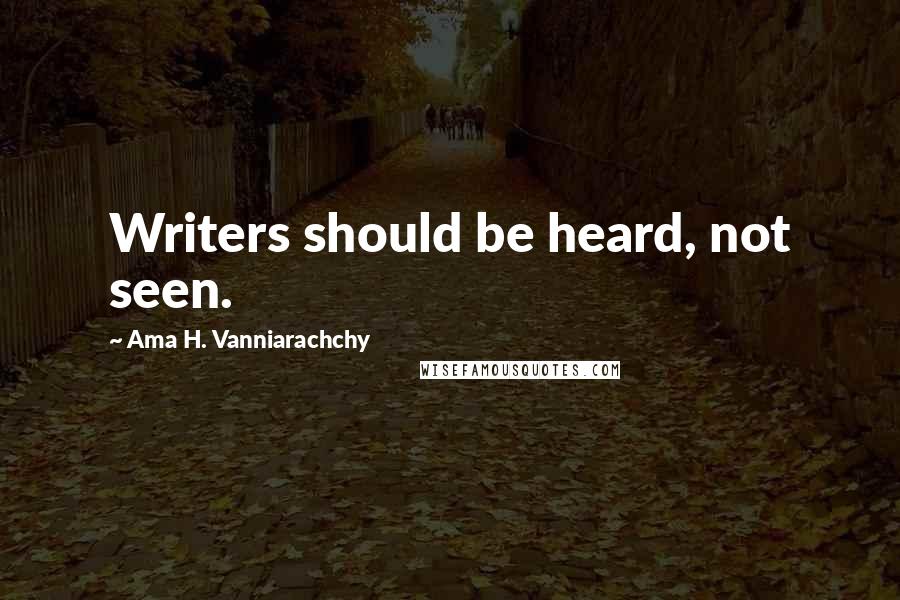 Ama H. Vanniarachchy Quotes: Writers should be heard, not seen.