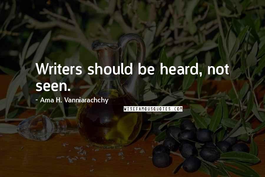 Ama H. Vanniarachchy Quotes: Writers should be heard, not seen.