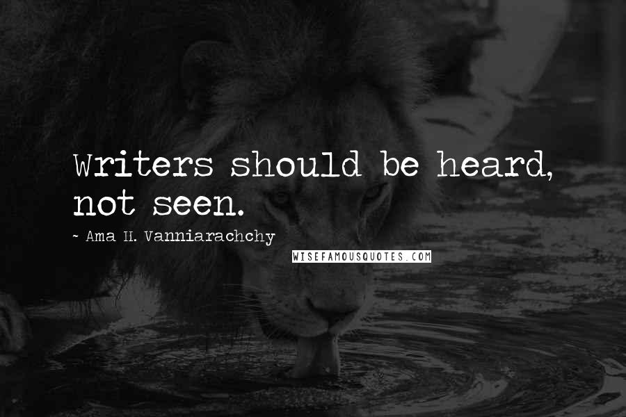 Ama H. Vanniarachchy Quotes: Writers should be heard, not seen.