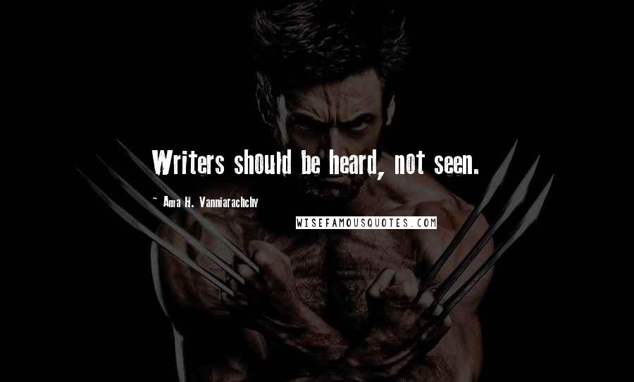 Ama H. Vanniarachchy Quotes: Writers should be heard, not seen.