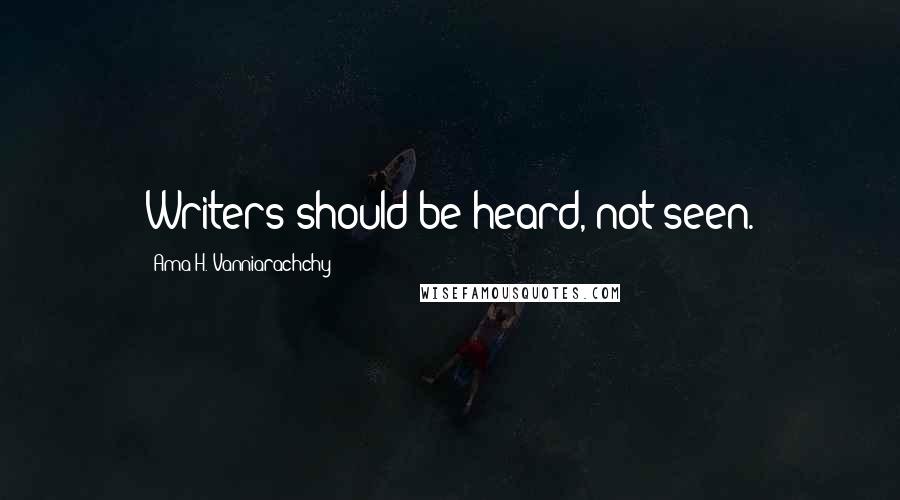 Ama H. Vanniarachchy Quotes: Writers should be heard, not seen.