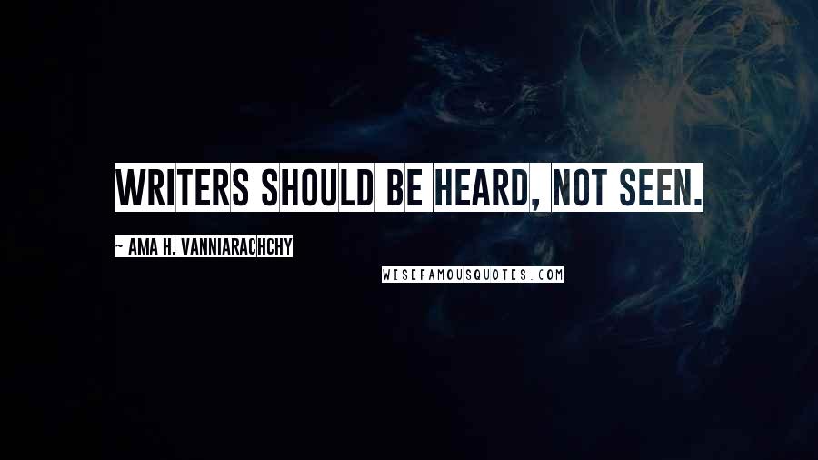 Ama H. Vanniarachchy Quotes: Writers should be heard, not seen.