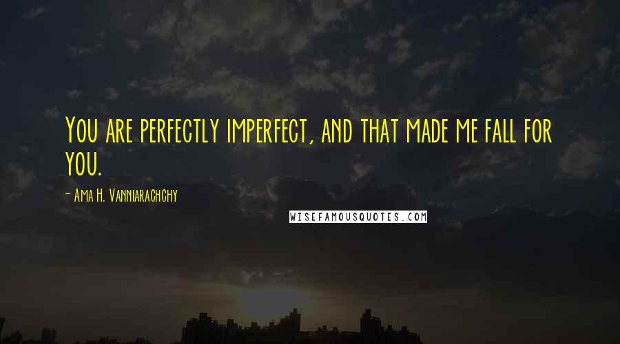 Ama H. Vanniarachchy Quotes: You are perfectly imperfect, and that made me fall for you.