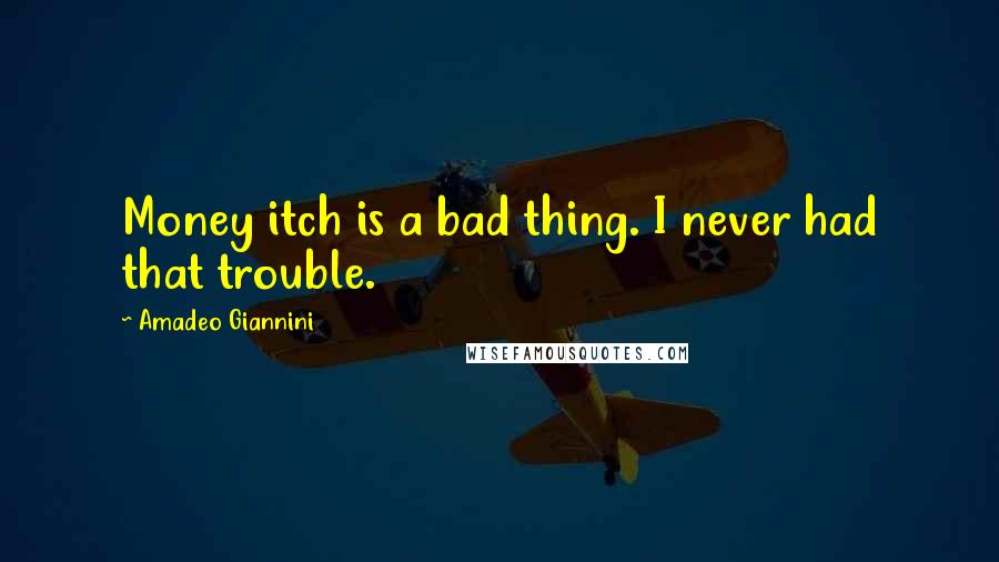 Amadeo Giannini Quotes: Money itch is a bad thing. I never had that trouble.