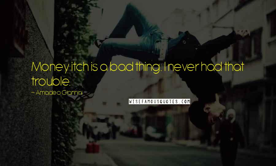 Amadeo Giannini Quotes: Money itch is a bad thing. I never had that trouble.