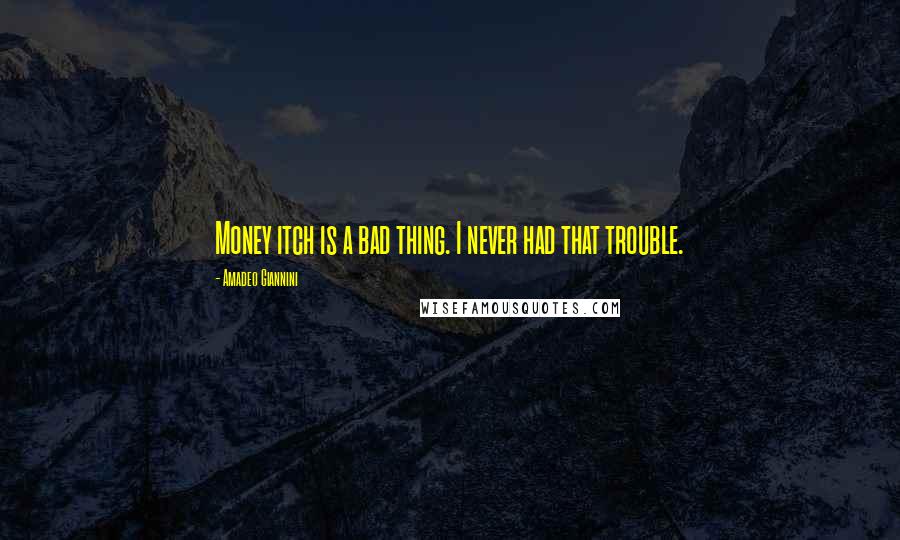 Amadeo Giannini Quotes: Money itch is a bad thing. I never had that trouble.