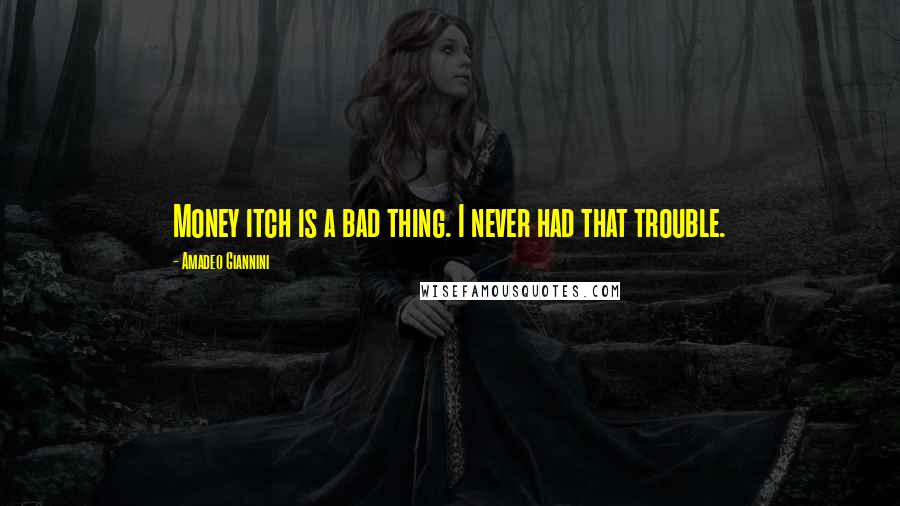 Amadeo Giannini Quotes: Money itch is a bad thing. I never had that trouble.