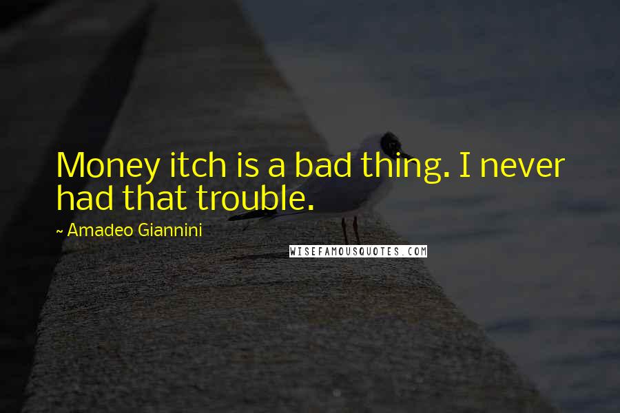 Amadeo Giannini Quotes: Money itch is a bad thing. I never had that trouble.