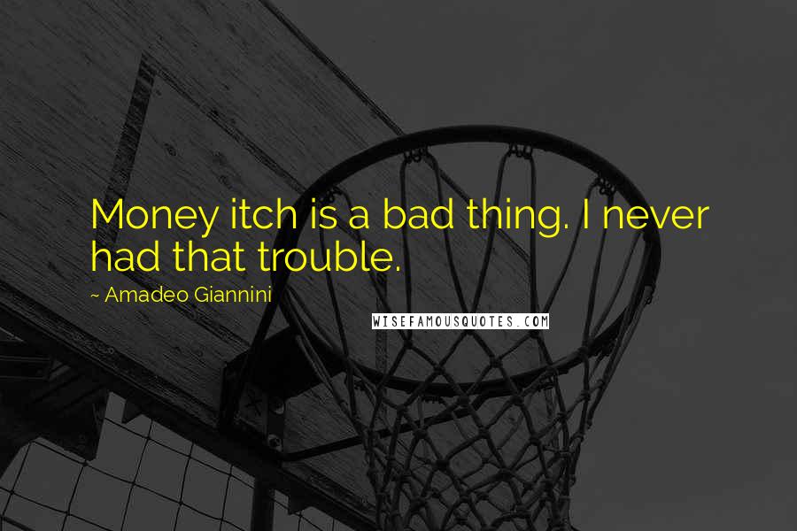 Amadeo Giannini Quotes: Money itch is a bad thing. I never had that trouble.