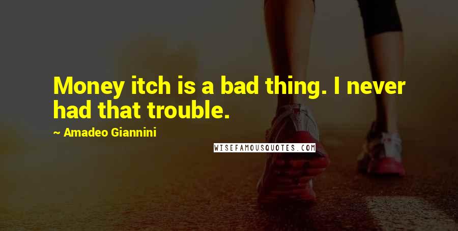 Amadeo Giannini Quotes: Money itch is a bad thing. I never had that trouble.