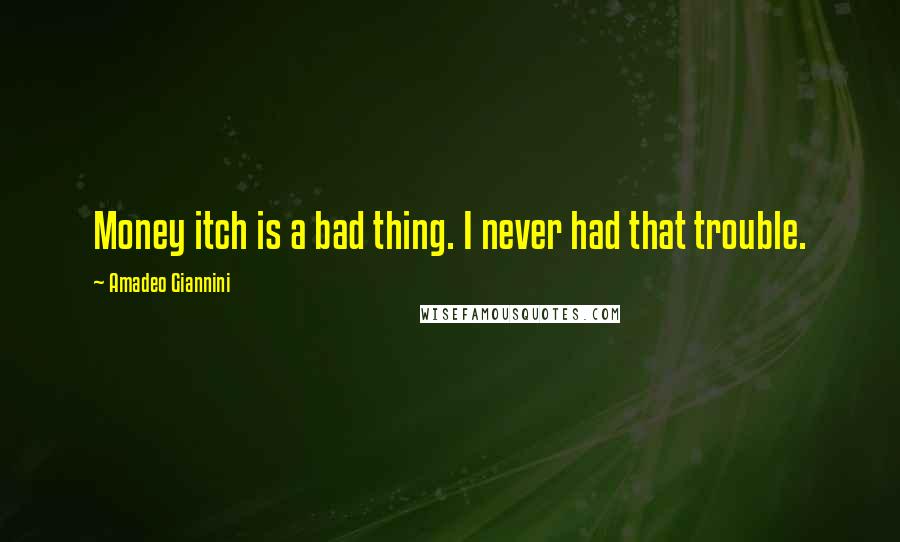 Amadeo Giannini Quotes: Money itch is a bad thing. I never had that trouble.