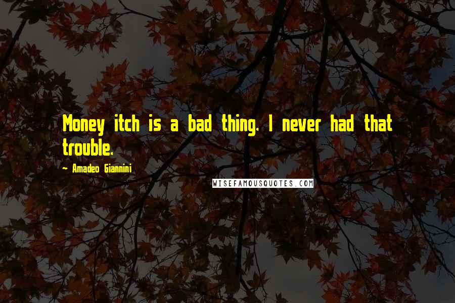 Amadeo Giannini Quotes: Money itch is a bad thing. I never had that trouble.