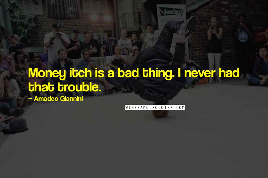 Amadeo Giannini Quotes: Money itch is a bad thing. I never had that trouble.