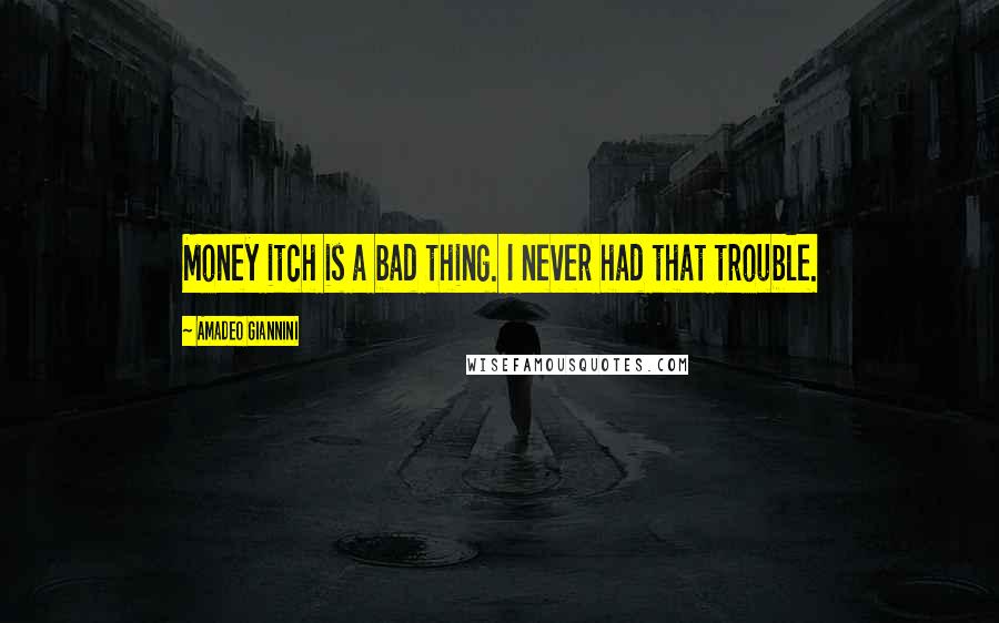 Amadeo Giannini Quotes: Money itch is a bad thing. I never had that trouble.