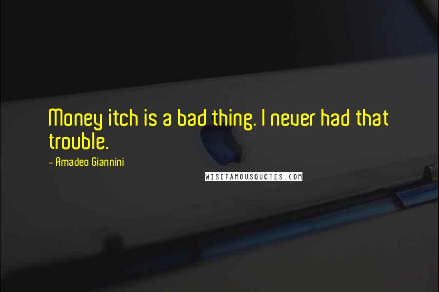 Amadeo Giannini Quotes: Money itch is a bad thing. I never had that trouble.