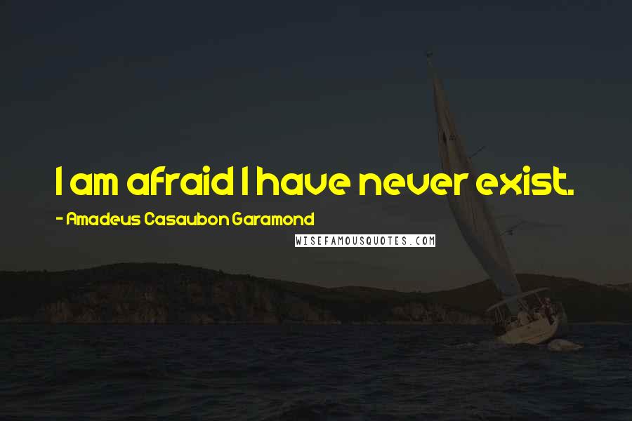 Amadeus Casaubon Garamond Quotes: I am afraid I have never exist.