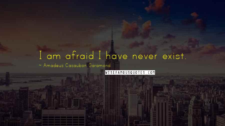 Amadeus Casaubon Garamond Quotes: I am afraid I have never exist.