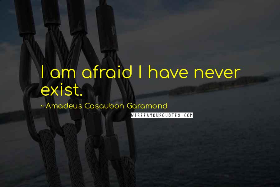 Amadeus Casaubon Garamond Quotes: I am afraid I have never exist.