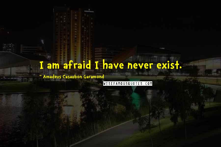 Amadeus Casaubon Garamond Quotes: I am afraid I have never exist.