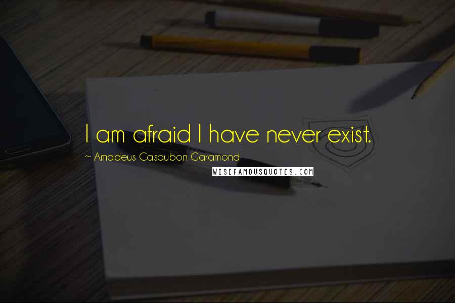 Amadeus Casaubon Garamond Quotes: I am afraid I have never exist.