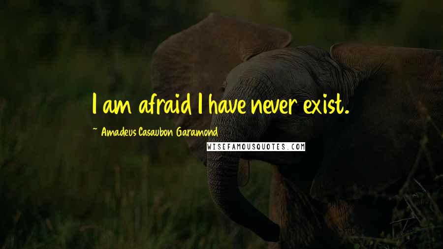 Amadeus Casaubon Garamond Quotes: I am afraid I have never exist.